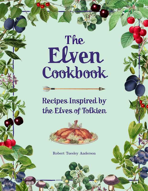 Elven cookbook, Tolkien-inspired recipes, Middle-earth cookbook, fantasy cookbook, Elvish cuisine, recipes from Rivendell, Robert Tuesley Anderson cookbook, lembas bread recipe, Lord of the Rings food, Hero’s Feast companion